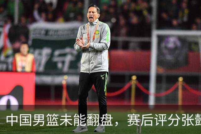中国男篮未能翻盘，赛后评分张懿赵杰最优，一首发挂零太扎心