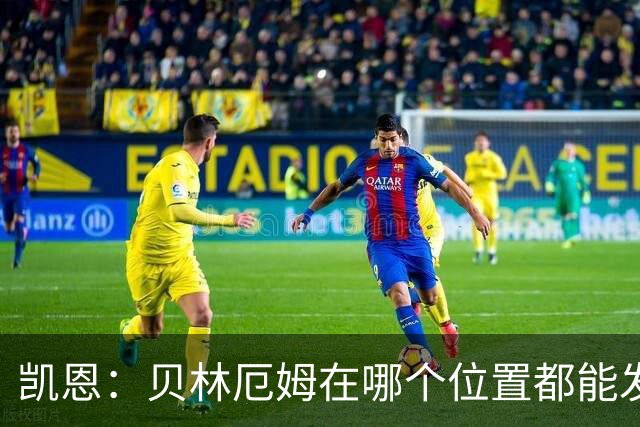 凯恩：贝林厄姆在哪个位置都能发挥重要作用，他一直憋着一股劲