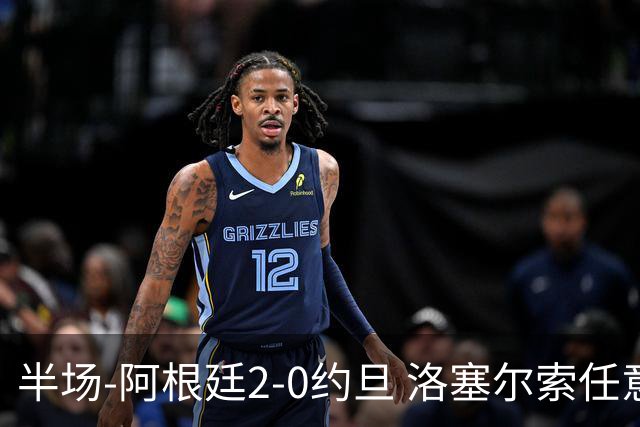 半场-阿根廷2-0约旦 洛塞尔索任意球破门劳塔罗点射+中楣