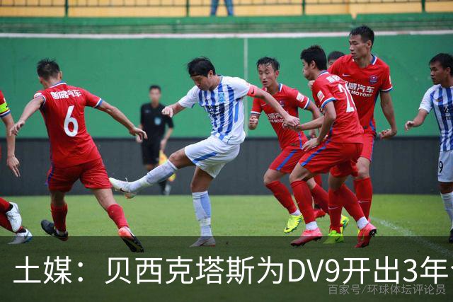 土媒：贝西克塔斯为DV9开出3年合同，球员未收到其他同等水平报价