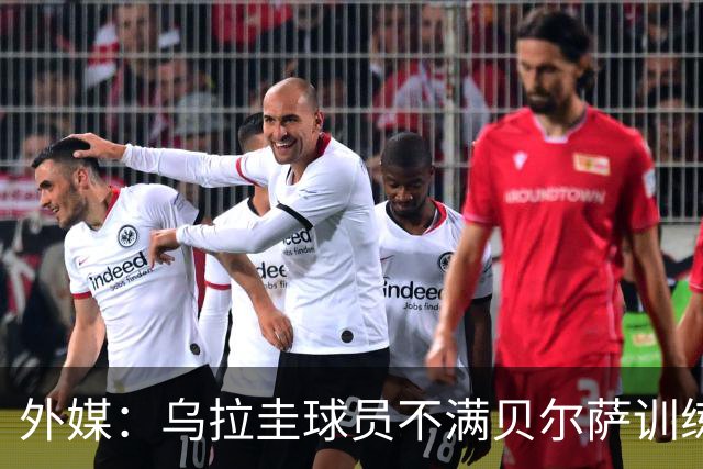 外媒：乌拉圭球员不满贝尔萨训练和战术，后者则称球员想做掉自己