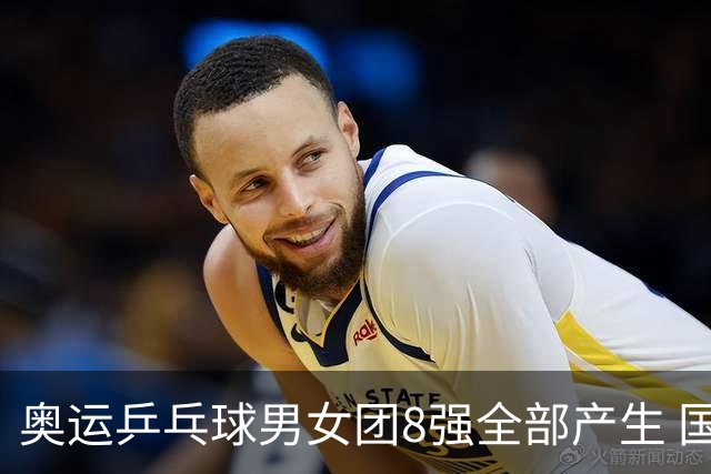 奥运乒乓球男女团8强全部产生 国乒男队将战韩国