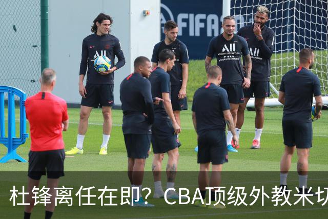杜锋离任在即？CBA顶级外教米切尔或将加盟广东队，年薪预计破千万