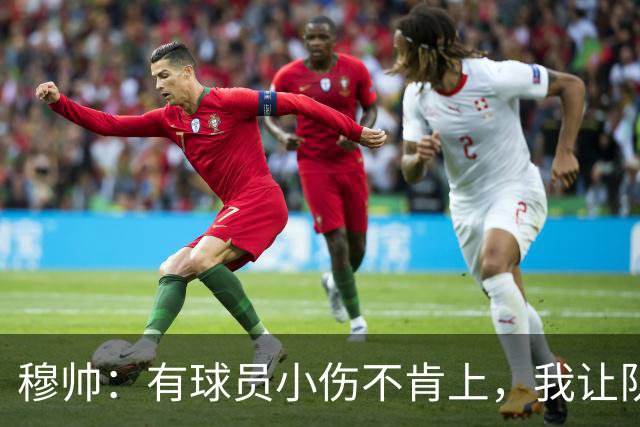 穆帅：有球员小伤不肯上，我让队医给我打麻醉，跟他说我行你也行