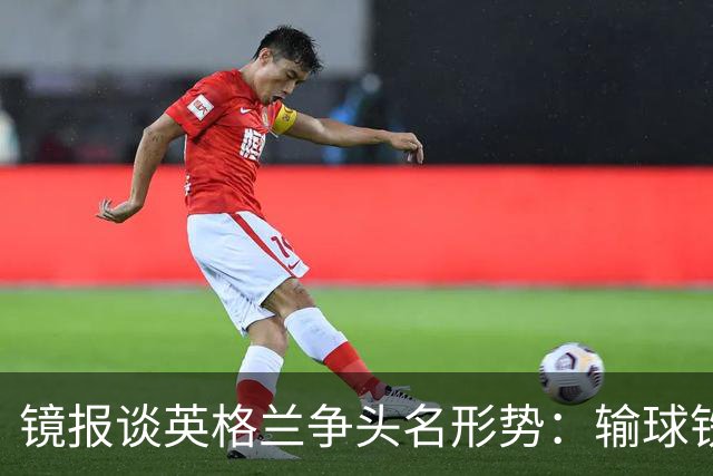 镜报谈英格兰争头名形势：输球铁定无缘，取胜也得比拼净胜球