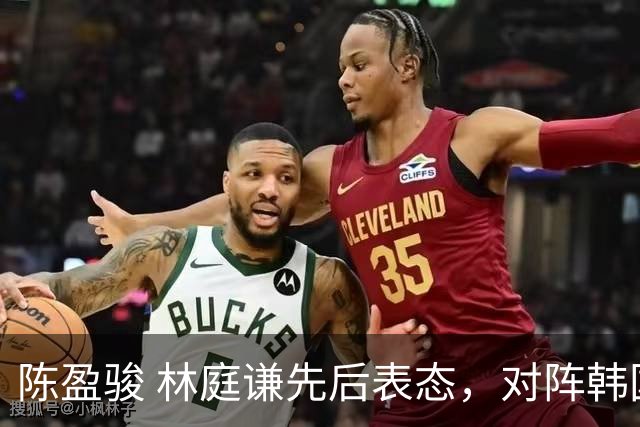 陈盈骏 林庭谦先后表态，对阵韩国全力争胜 中国男篮两队携手出线？