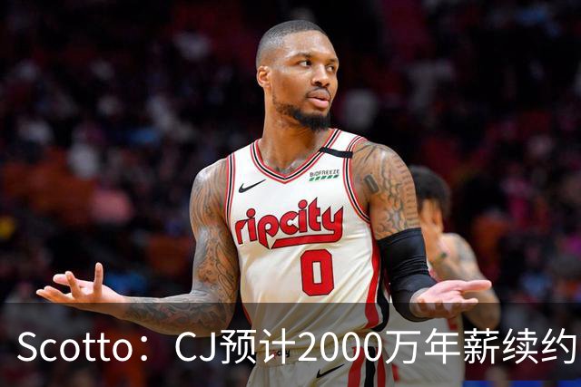 Scotto：CJ预计2000万年薪续约 老鹰靠考虑库明加未来
